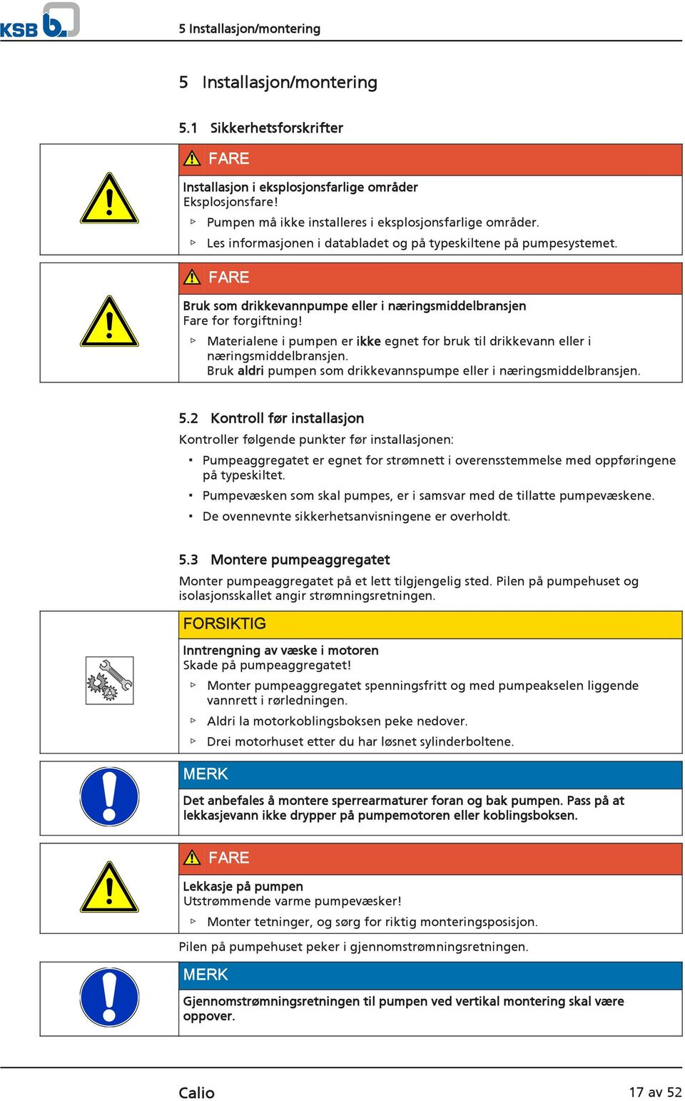 Materialene i pumpen er ikke egnet for bruk til drikkevann eller i næringsmiddelbransjen. Bruk aldri pumpen som drikkevannspumpe eller i næringsmiddelbransjen. 5.