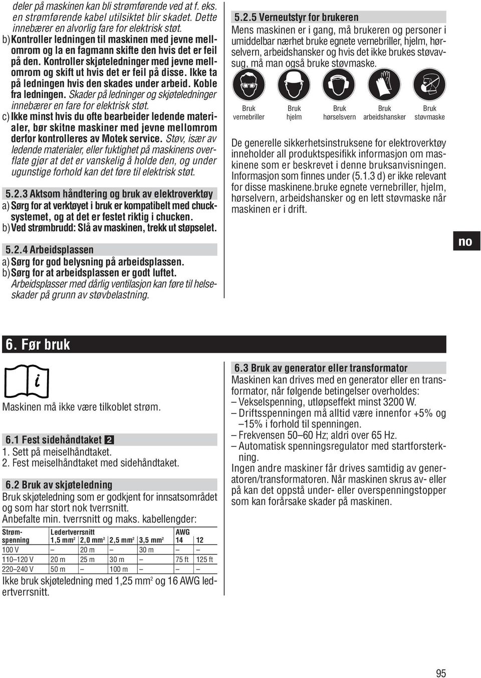 Ikke ta på ledningen hvis den skades under arbeid. Koble fra ledningen. Skader på ledninger og skjøteledninger innebærer en fare for elektrisk støt.