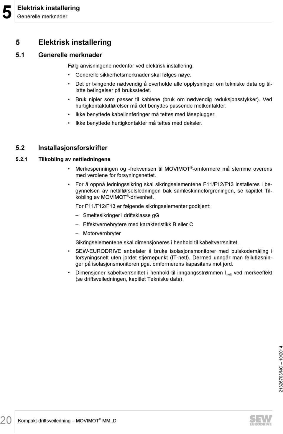 Ved hurtigkontaktutførelser må det benyttes passende motkontakter. Ikke benyttede kabelinnføringer må tettes med låseplugger. Ikke benyttede hurtigkontakter må tettes med deksler. 5.