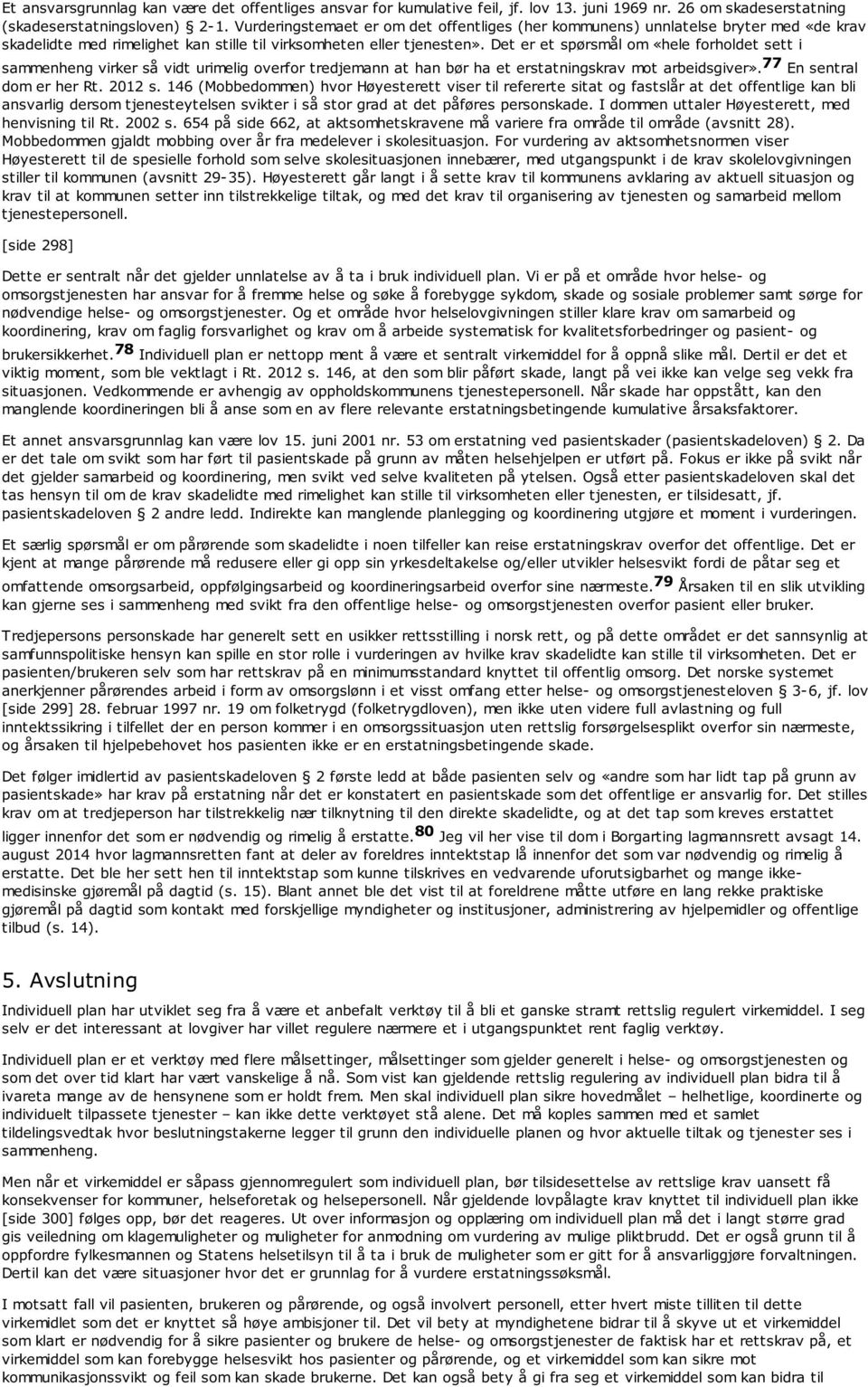 Det er et spørsmål om «hele forholdet sett i sammenheng virker så vidt urimelig overfor tredjemann at han bør ha et erstatningskrav mot arbeidsgiver». 77 En sentral dom er her Rt. 2012 s.