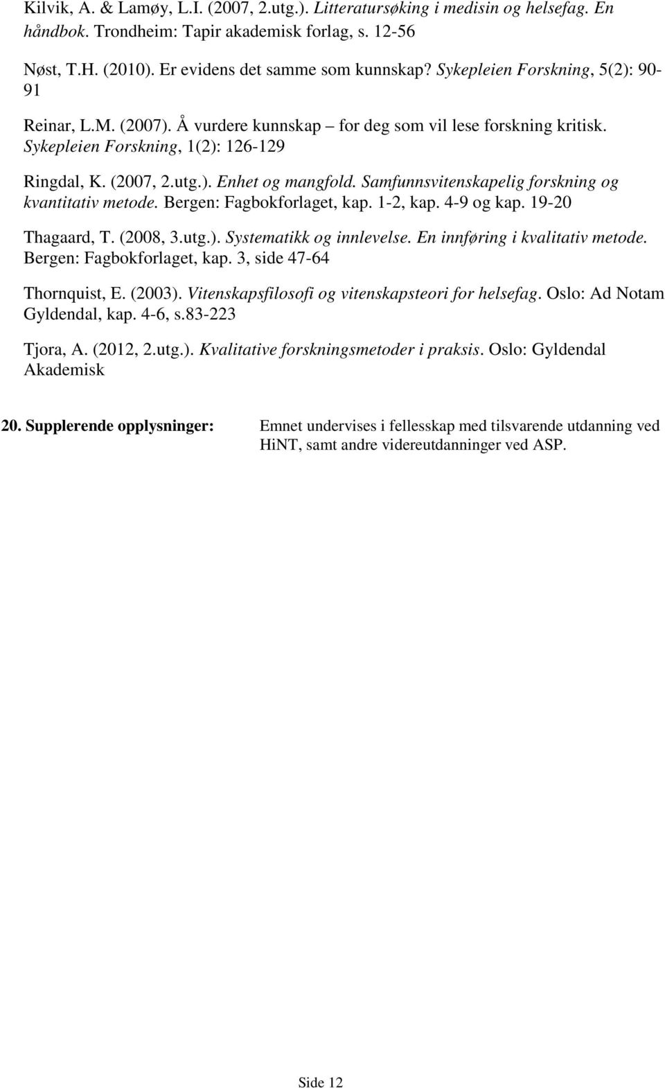 Samfunnsvitenskapelig forskning og kvantitativ metode. Bergen: Fagbokforlaget, kap. 1-2, kap. 4-9 og kap. 19-20 Thagaard, T. (2008, 3.utg.). Systematikk og innlevelse.