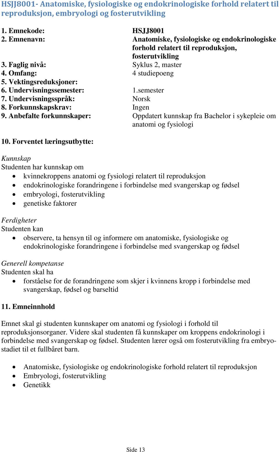 Undervisningssemester: 1.semester 7. Undervisningsspråk: Norsk 8. Forkunnskapskrav: Ingen 9. Anbefalte forkunnskaper: Oppdatert kunnskap fra Bachelor i sykepleie om anatomi og fysiologi 10.