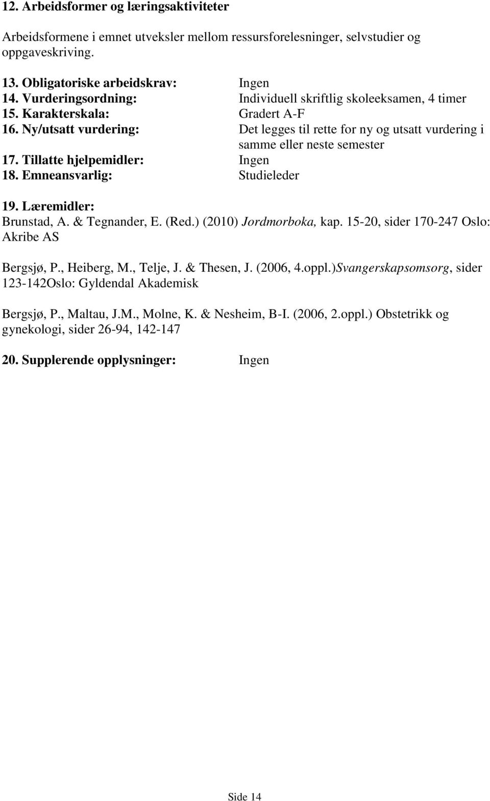 Tillatte hjelpemidler: Ingen 18. Emneansvarlig: Studieleder 19. Læremidler: Brunstad, A. & Tegnander, E. (Red.) (2010) Jordmorboka, kap. 15-20, sider 170-247 Oslo: Akribe AS Bergsjø, P., Heiberg, M.