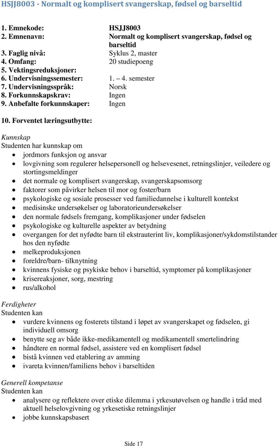 Forventet læringsutbytte: Kunnskap Studenten har kunnskap om jordmors funksjon og ansvar lovgivning som regulerer helsepersonell og helsevesenet, retningslinjer, veiledere og stortingsmeldinger det