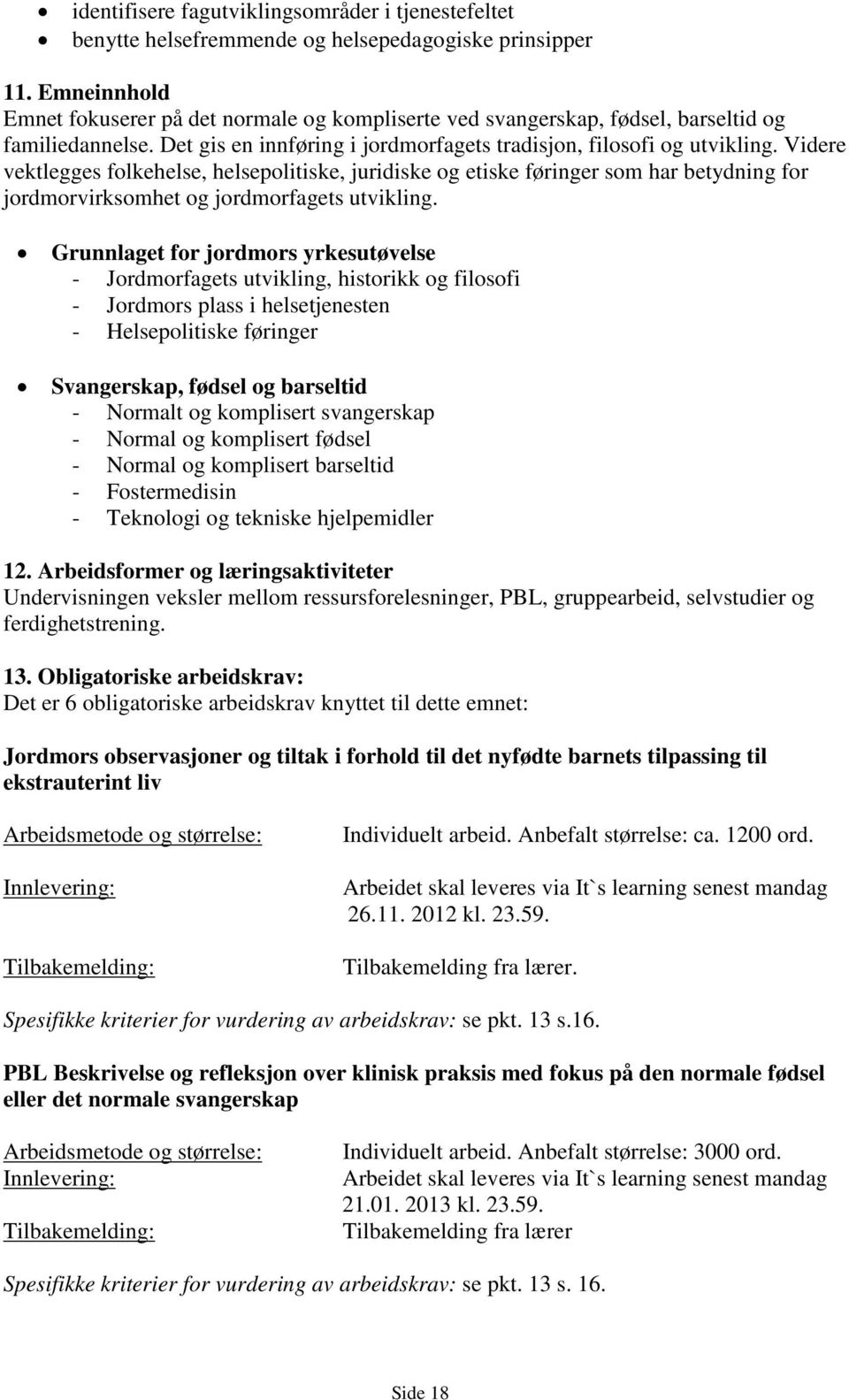 Videre vektlegges folkehelse, helsepolitiske, juridiske og etiske føringer som har betydning for jordmorvirksomhet og jordmorfagets utvikling.