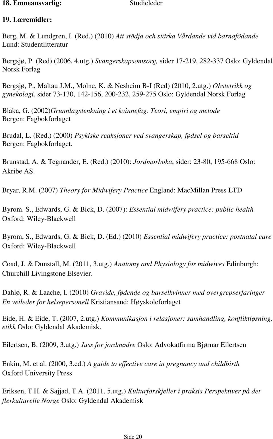 ) Obstetrikk og gynekologi, sider 73-130, 142-156, 200-232, 259-275 Oslo: Gyldendal Norsk Forlag Blåka, G. (2002)Grunnlagstenkning i et kvinnefag.