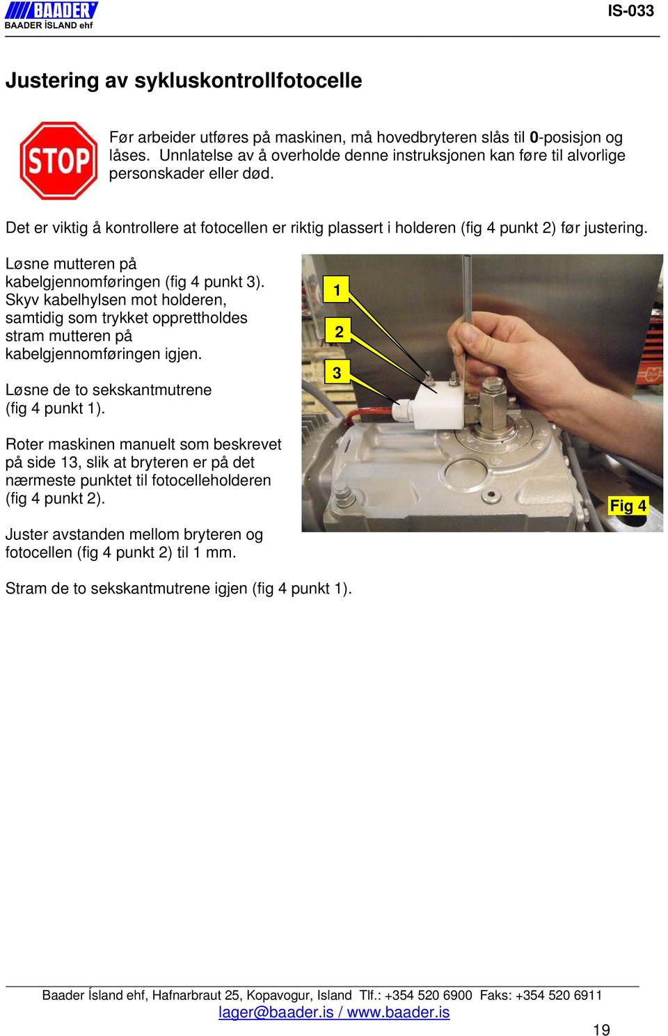 Løsne mutteren på kabelgjennomføringen (fig 4 punkt ). Skyv kabelhylsen mot holderen, samtidig som trykket opprettholdes stram mutteren på kabelgjennomføringen igjen.