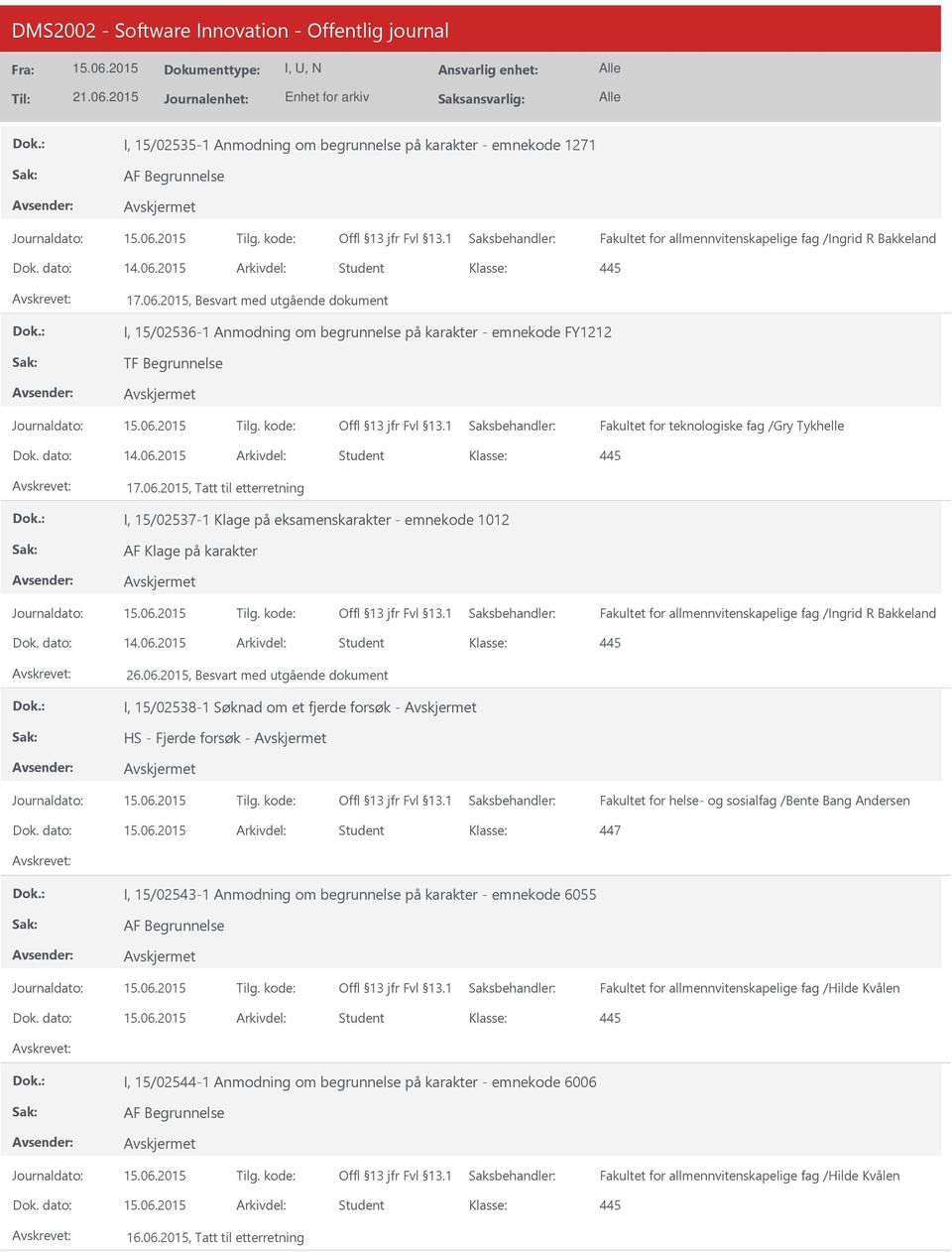 dato: 14.06.2015 Arkivdel: Student 17.06.2015, Tatt til etterretning I, 15/02537-1 Klage på eksamenskarakter - emnekode 1012 AF Klage på karakter Dok. dato: 14.06.2015 Arkivdel: Student 26.06.2015, Besvart med utgående dokument I, 15/02538-1 Søknad om et fjerde forsøk - HS - Fjerde forsøk - Fakultet for helse- og sosialfag /Bente Bang Andersen Dok.