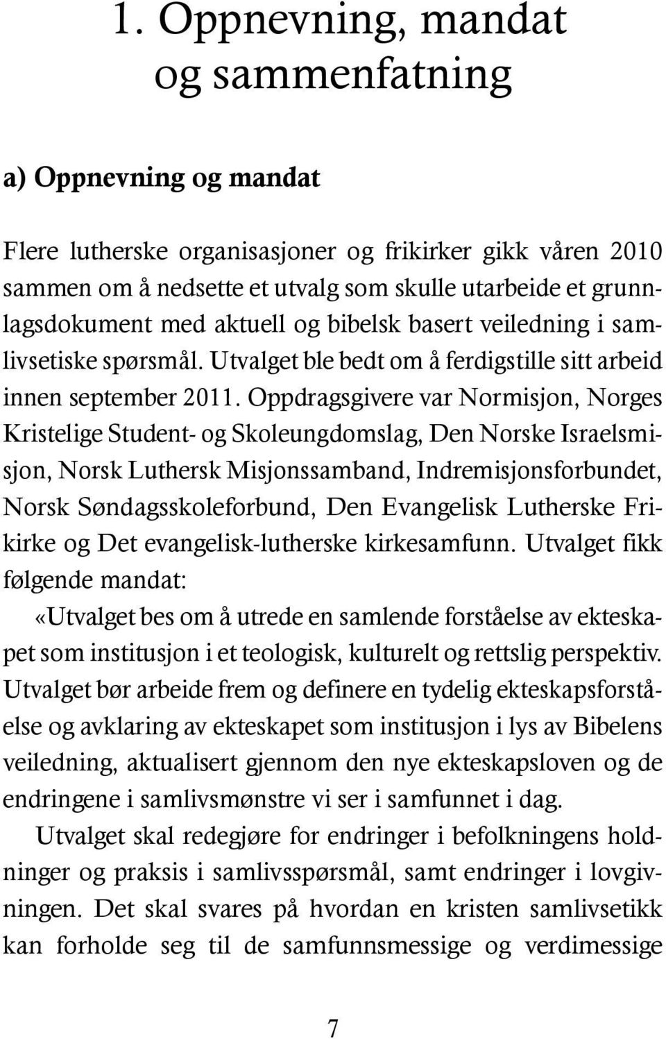 Oppdragsgivere var Normisjon, Norges Kristelige Student- og Skoleungdomslag, Den Norske Israelsmisjon, Norsk Luthersk Misjonssamband, Indremisjonsforbundet, Norsk Søndagsskoleforbund, Den Evangelisk