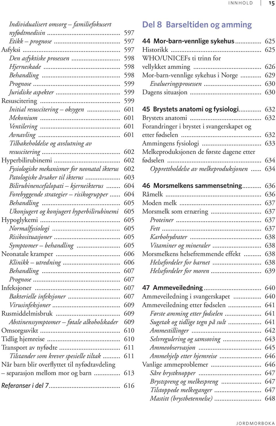 .. 602 Hyperbilirubinemi... 602 Fysiologiske mekanismer for neonatal ikterus 602 Patologiske årsaker til ikterus... 603 Bilirubinencefalopati kjerneikterus... 604 Forebyggende strategier risikogrupper.