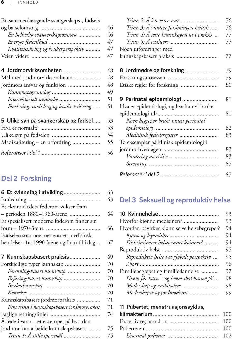 .. 51 5 Ulike syn på svangerskap og fødsel... 53 Hva er normalt?... 53 Ulike syn på fødselen... 54 Medikalisering en utfordring... 55 Referanser i del 1... 56 Del 2 Forskning 6 Et kvinnefag i utvikling.