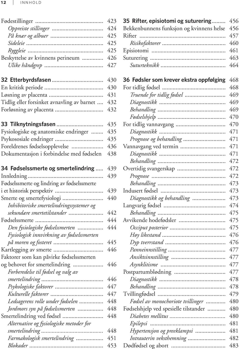 .. 435 Fysiologiske og anatomiske endringer... 435 Psykososiale endringer... 435 Foreldrenes fødselsopplevelse... 436 Dokumentasjon i forbindelse med fødselen 438 34 Fødselssmerte og smertelindring.