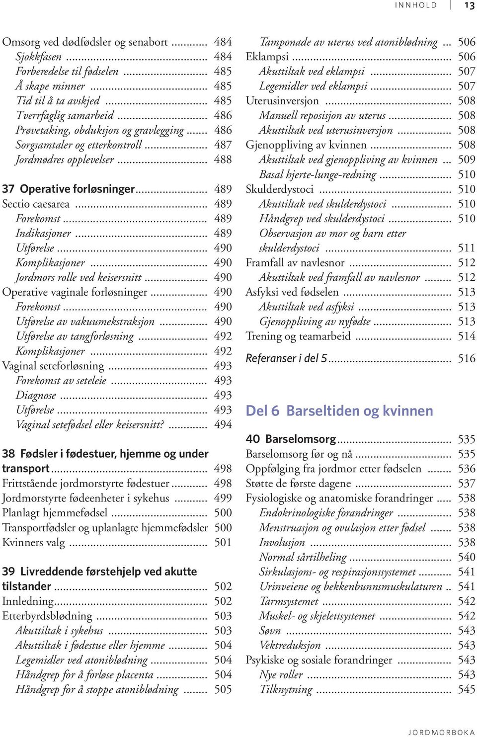 .. 489 Indikasjoner... 489 Utførelse... 490 Komplikasjoner... 490 Jordmors rolle ved keisersnitt... 490 Operative vaginale forløsninger... 490 Forekomst... 490 Utførelse av vakuumekstraksjon.