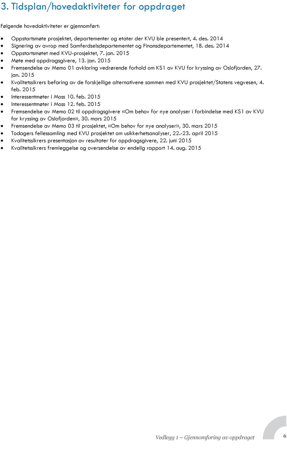 2015 Møte med oppdragsgivere, 13. jan. 2015 Fremsendelse av Memo 01 avklaring vedrørende forhold om KS1 av KVU for kryssing av Oslofjorden, 27. jan. 2015 Kvalitetssikrers befaring av de forskjellige alternativene sammen med KVU prosjektet/statens vegvesen, 4.