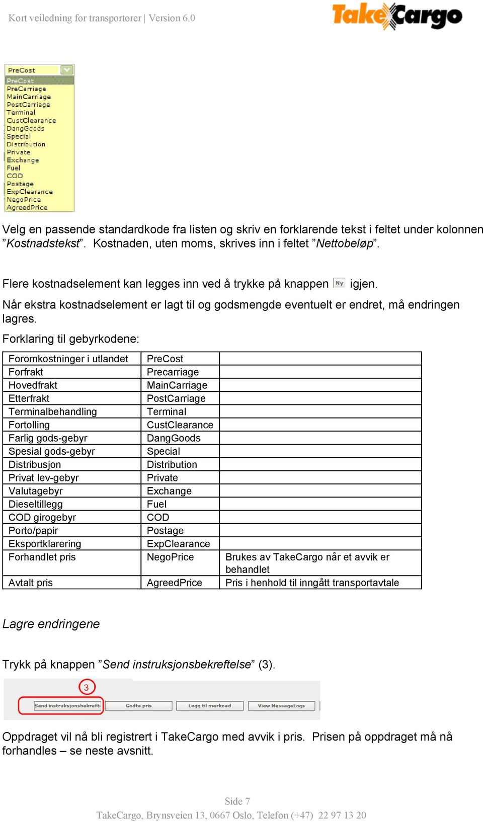 Forklaring til gebyrkodene: Foromkostninger i utlandet PreCost Forfrakt Precarriage Hovedfrakt MainCarriage Etterfrakt PostCarriage Terminalbehandling Terminal Fortolling CustClearance Farlig gods