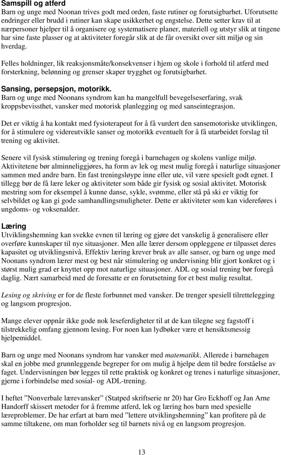 over sitt miljø og sin hverdag. Felles holdninger, lik reaksjonsmåte/konsekvenser i hjem og skole i forhold til atferd med forsterkning, belønning og grenser skaper trygghet og forutsigbarhet.