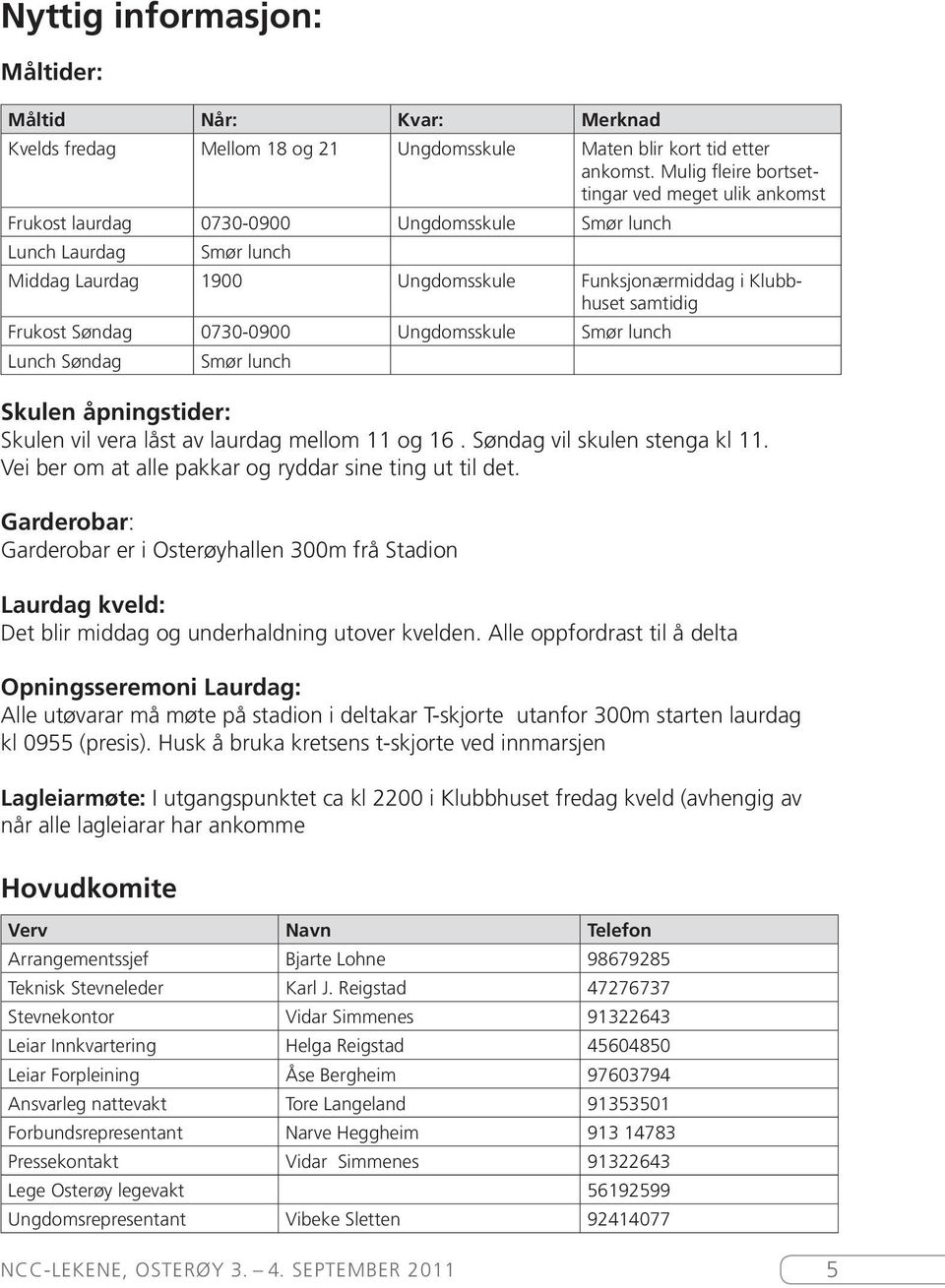 Frukost Søndag 0730-0900 Ungdomsskule Smør lunch Lunch Søndag Smør lunch Skulen åpningstider: Skulen vil vera låst av laurdag mellom 11 og 16. Søndag vil skulen stenga kl 11.