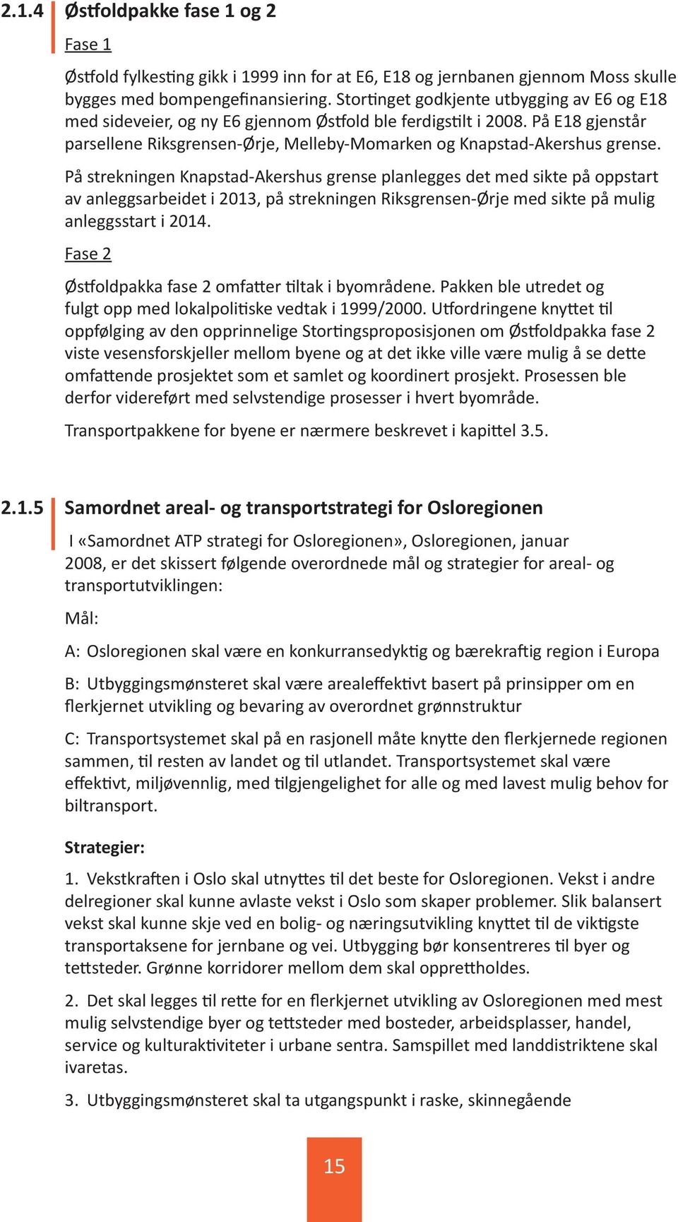 På strekningen Knapstad-Akershus grense planlegges det med sikte på oppstart av anleggsarbeidet i 2013, på strekningen Riksgrensen-Ørje med sikte på mulig anleggsstart i 2014.