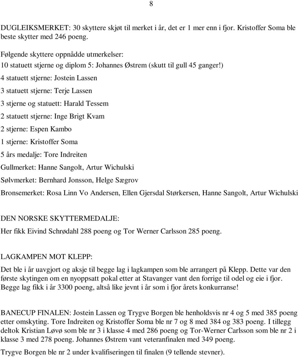 ) 4 statuett stjerne: Jostein Lassen 3 statuett stjerne: Terje Lassen 3 stjerne og statuett: Harald Tessem 2 statuett stjerne: Inge Brigt Kvam 2 stjerne: Espen Kambo 1 stjerne: Kristoffer Soma 5 års