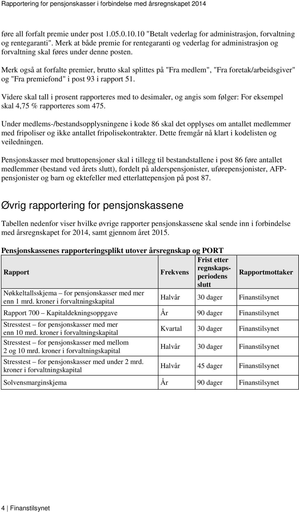 Merk også at forfalte premier, brutto skal splittes på "Fra medlem", "Fra foretak/arbeidsgiver" og "Fra premiefond" i post 93 i rapport 51.