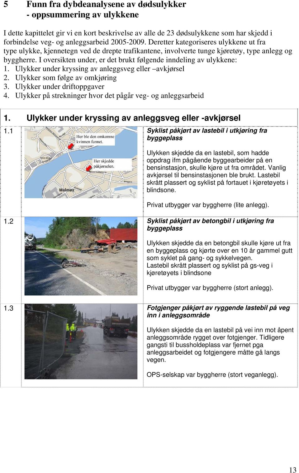 I oversikten under, er det brukt følgende inndeling av ulykkene: 1. Ulykker under kryssing av anleggsveg eller avkjørsel 2. Ulykker som følge av omkjøring 3. Ulykker under driftoppgaver 4.