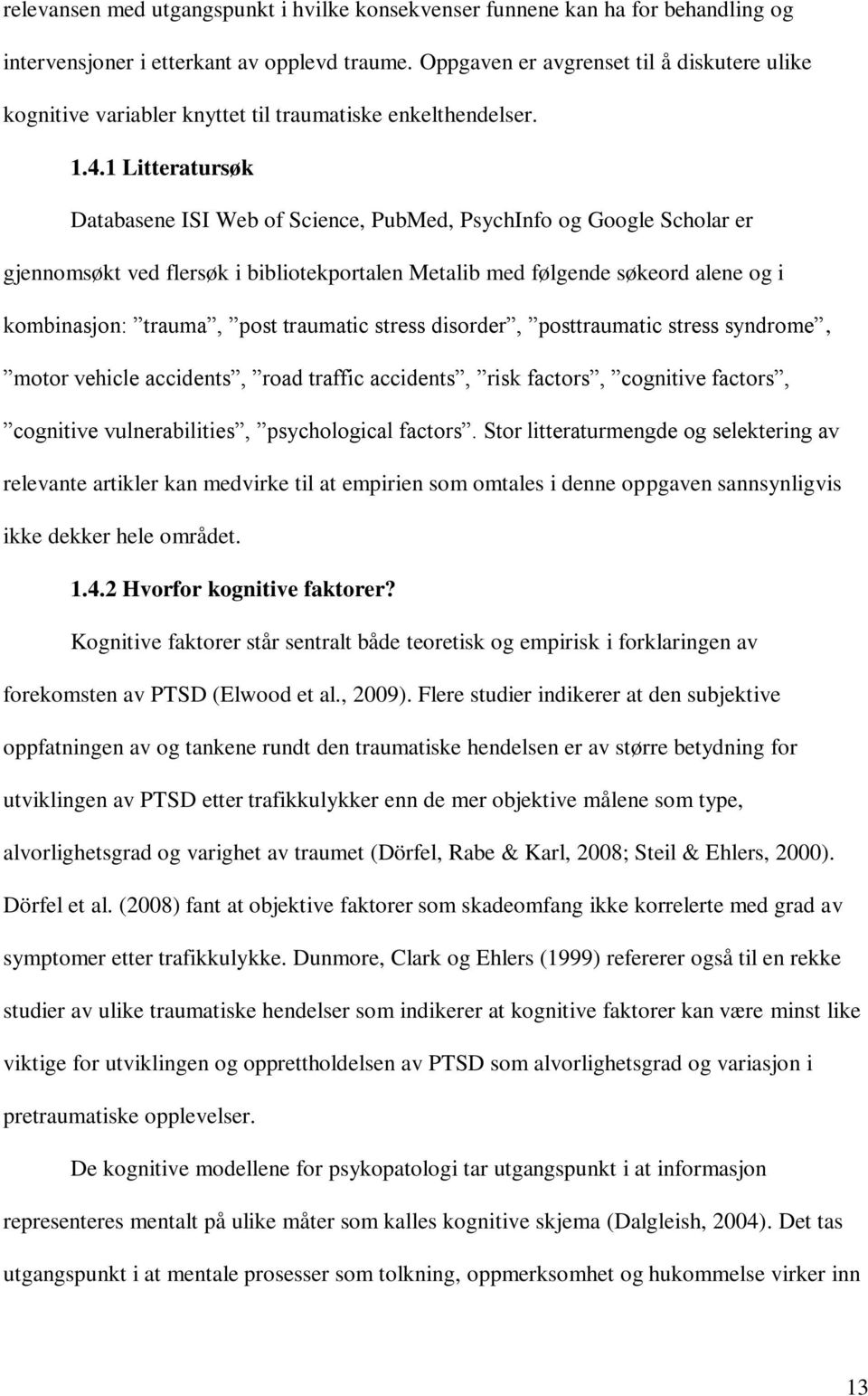 1 Litteratursøk Databasene ISI Web of Science, PubMed, PsychInfo og Google Scholar er gjennomsøkt ved flersøk i bibliotekportalen Metalib med følgende søkeord alene og i kombinasjon: trauma, post