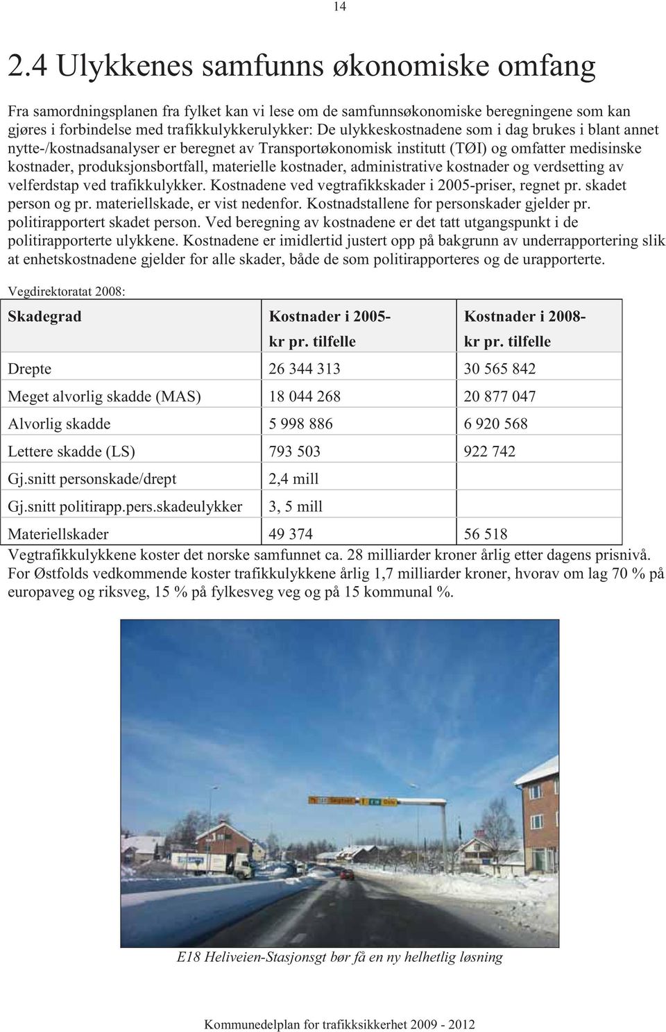 administrative kostnader og verdsetting av velferdstap ved trafikkulykker. Kostnadene ved vegtrafikkskader i 2005-priser, regnet pr. skadet person og pr. materiellskade, er vist nedenfor.