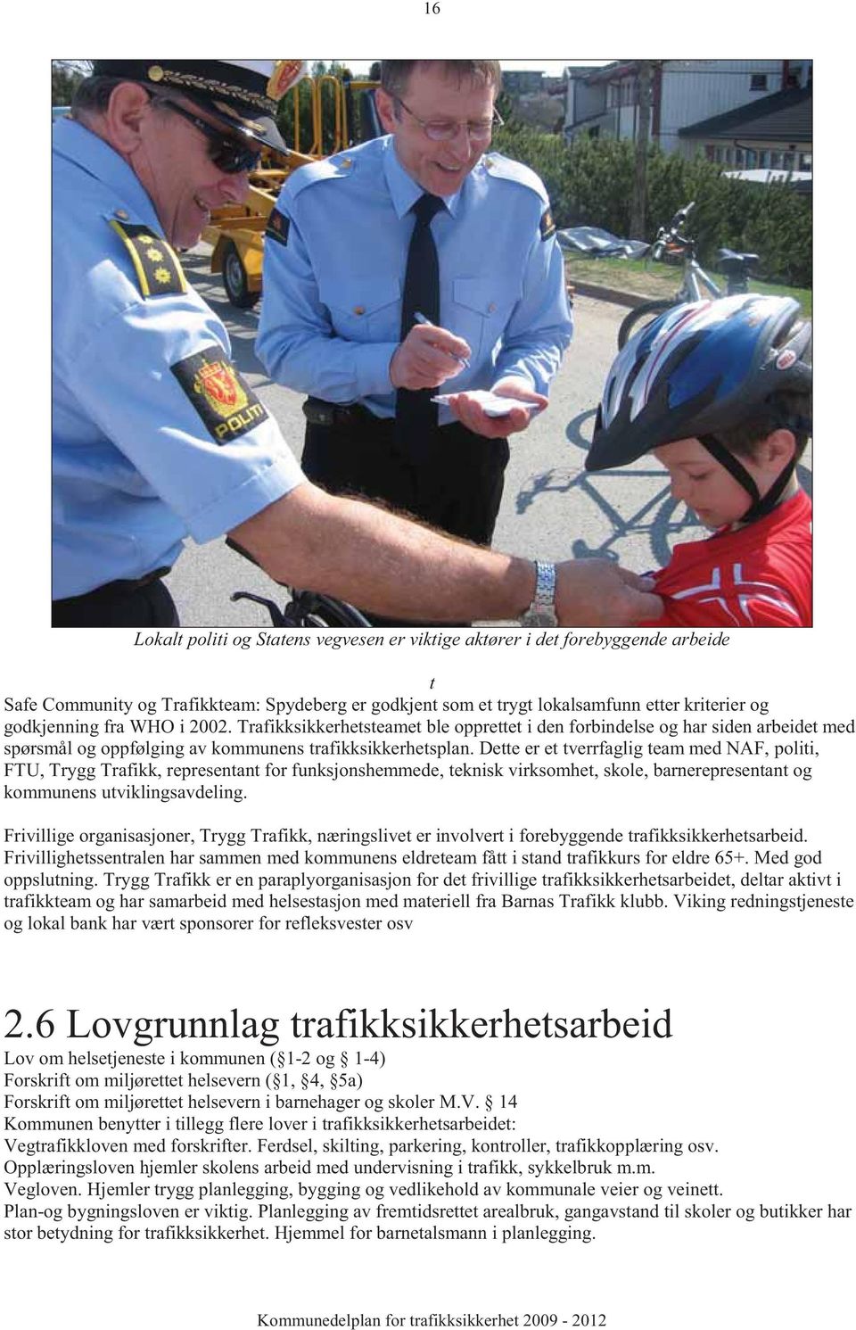 Dette er et tverrfaglig team med NAF, politi, FTU, Trygg Trafikk, representant for funksjonshemmede, teknisk virksomhet, skole, barnerepresentant og kommunens utviklingsavdeling.