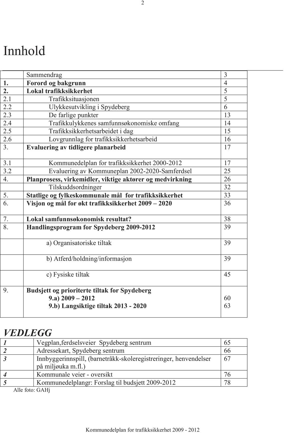 1 Kommunedelplan for trafikksikkerhet 2000-2012 17 3.2 Evaluering av Kommuneplan 2002-2020-Samferdsel 25 4. Planprosess, virkemidler, viktige aktører og medvirkning 26 Tilskuddsordninger 32 5.