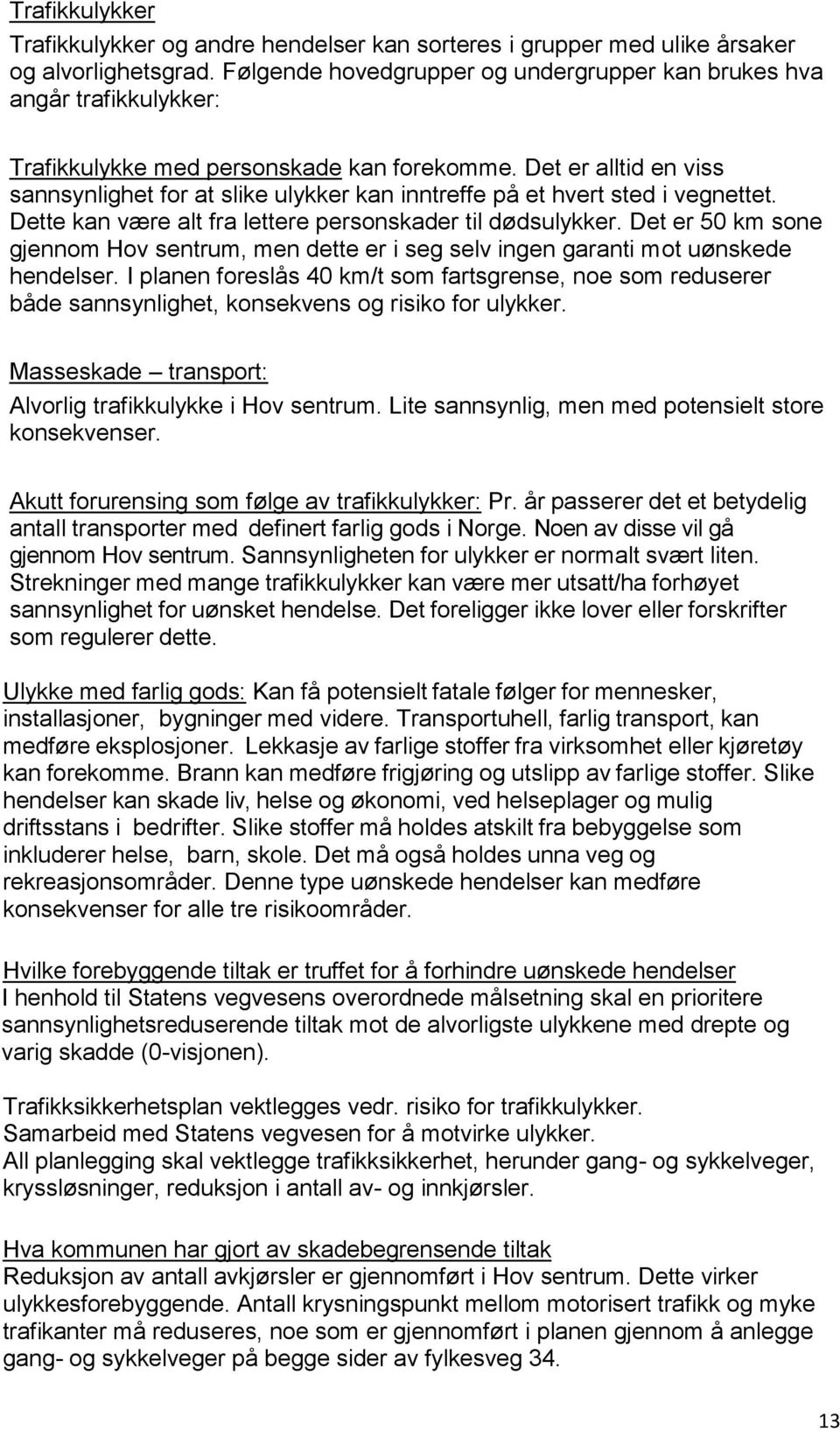 Det er alltid en viss sannsynlighet for at slike ulykker kan inntreffe på et hvert sted i vegnettet. Dette kan være alt fra lettere personskader til dødsulykker.