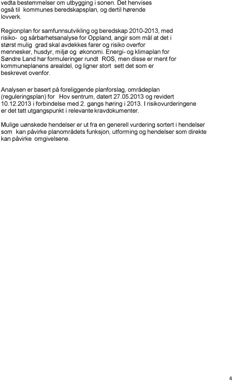 husdyr, miljø og økonomi. Energi- og klimaplan for Søndre Land har formuleringer rundt ROS, men disse er ment for kommuneplanens arealdel, og ligner stort sett det som er beskrevet ovenfor.