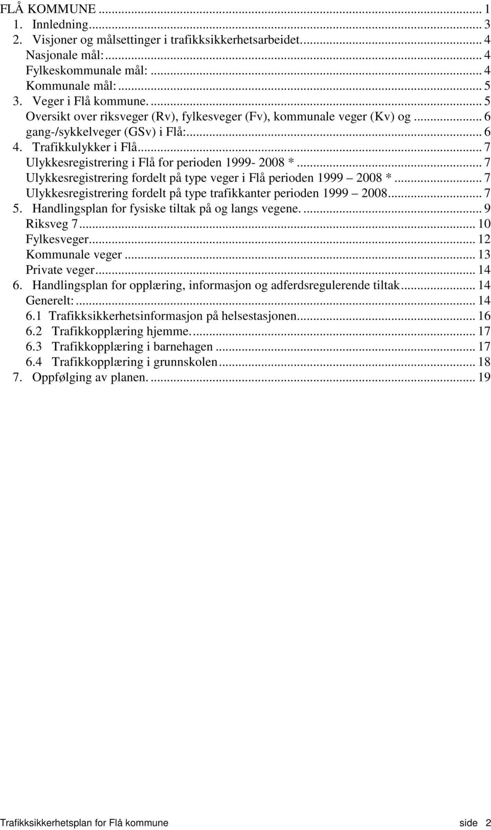 .. 7 Ulykkesregistrering fordelt på type veger i Flå perioden 1999 2008 *... 7 Ulykkesregistrering fordelt på type trafikkanter perioden 1999 2008... 7 5.