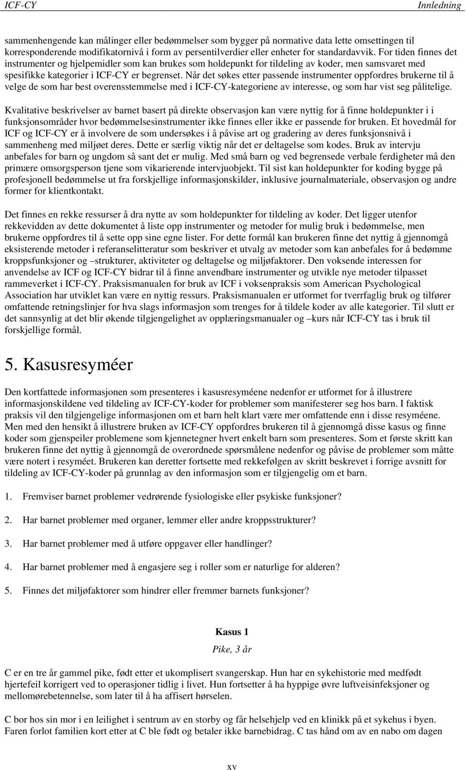 Når det søkes etter passende instrumenter oppfordres brukerne til å velge de som har best overensstemmelse med i ICF-CY-kategoriene av interesse, og som har vist seg pålitelige.