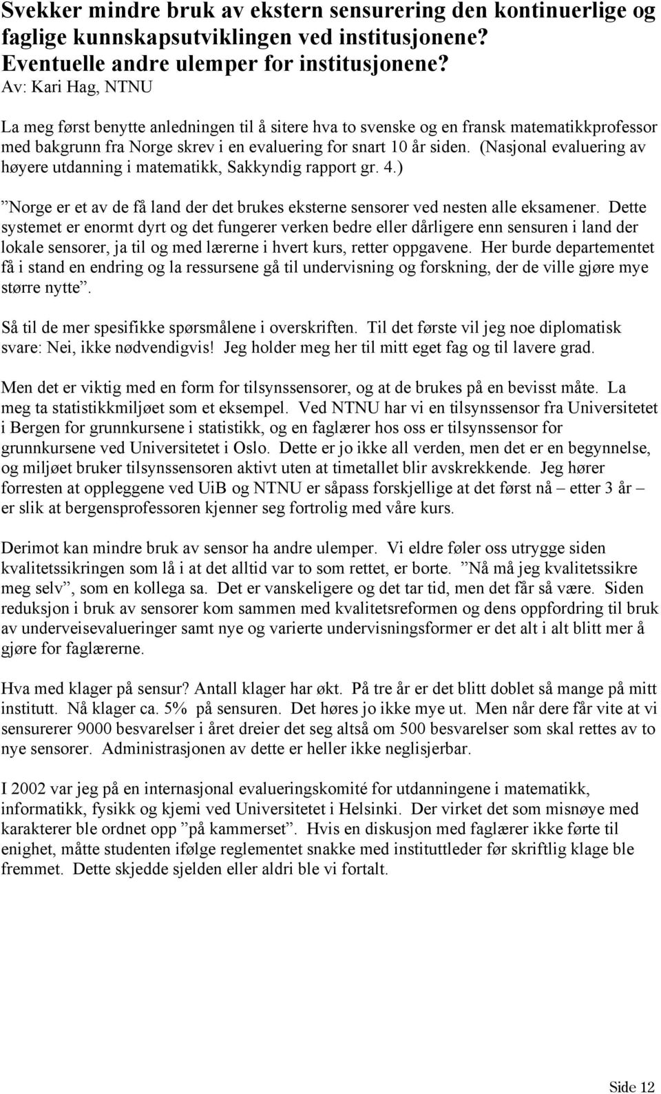 (Nasjonal evaluering av høyere utdanning i matematikk, Sakkyndig rapport gr. 4.) Norge er et av de få land der det brukes eksterne sensorer ved nesten alle eksamener.