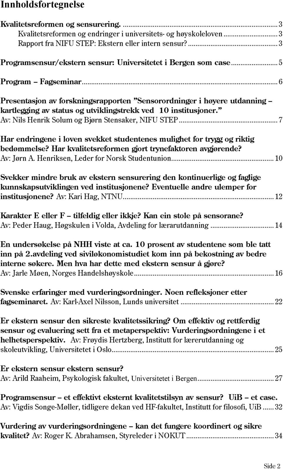 .. 6 Presentasjon av forskningsrapporten Sensorordninger i høyere utdanning kartlegging av status og utviklingstrekk ved 10 institusjoner. Av: Nils Henrik Solum og Bjørn Stensaker, NIFU STEP.