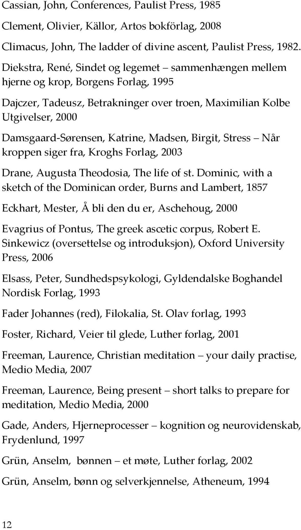 Madsen, Birgit, Stress Når kroppen siger fra, Kroghs Forlag, 2003 Drane, Augusta Theodosia, The life of st.
