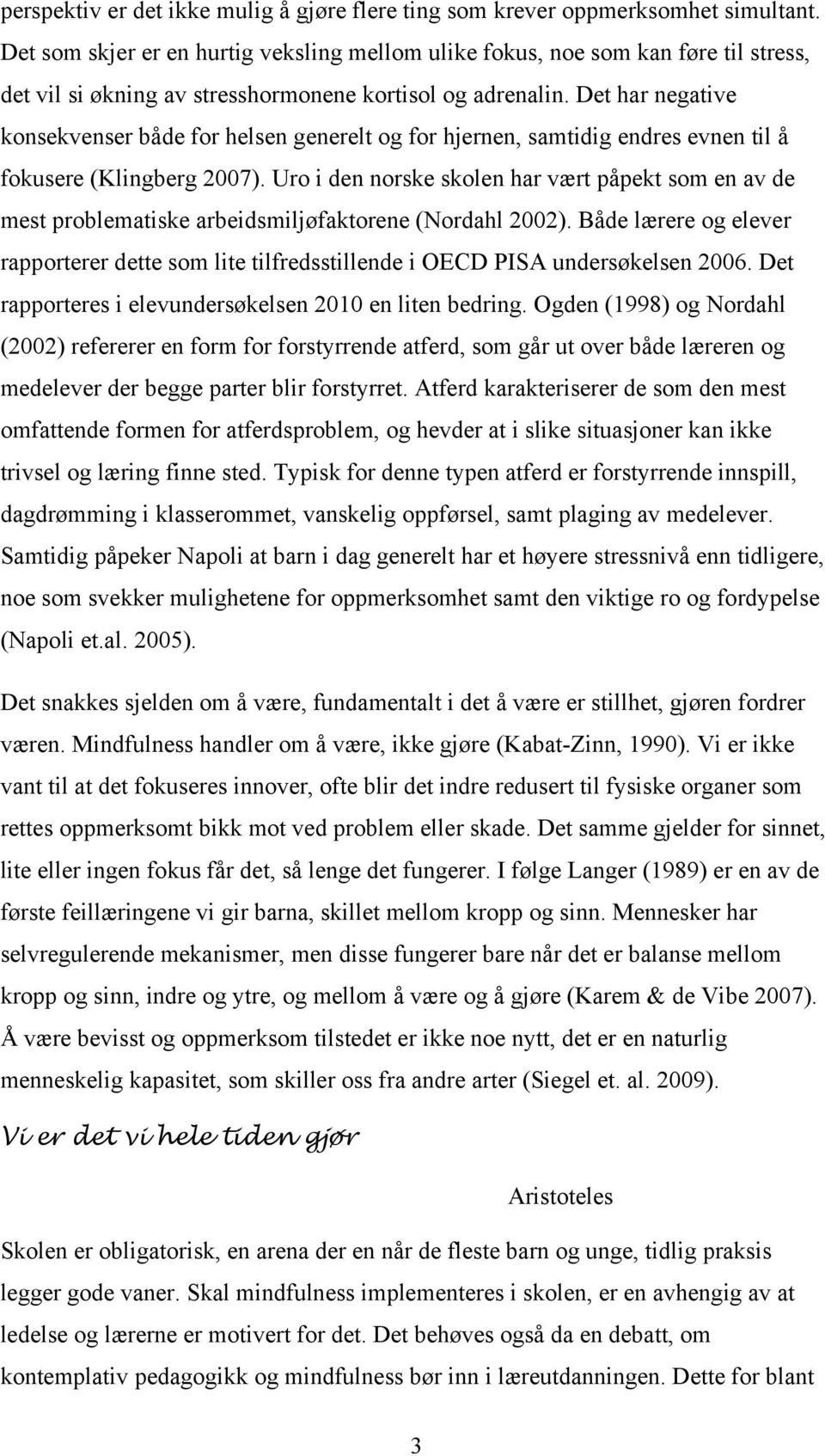 Det har negative konsekvenser både for helsen generelt og for hjernen, samtidig endres evnen til å fokusere (Klingberg 2007).