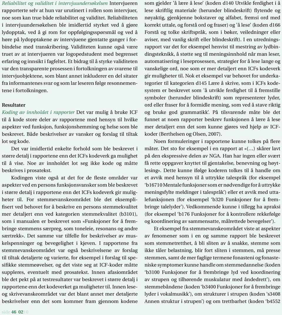 med transkribering. Validiteten kunne også være truet av at intervjueren var logopedstudent med begrenset erfaring og innsikt i fagfeltet.
