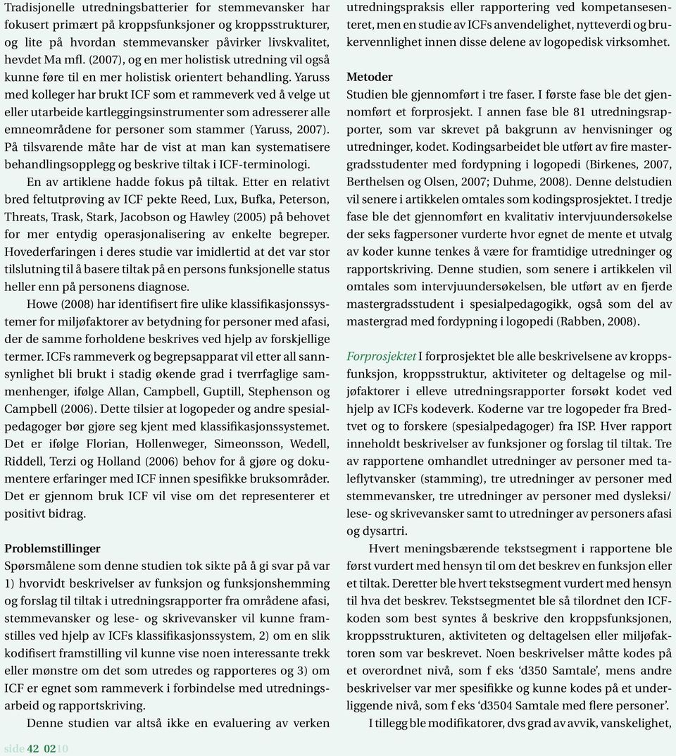 Yaruss med kolleger har brukt ICF som et rammeverk ved å velge ut eller utarbeide kartleggingsinstrumenter som adresserer alle emneområdene for personer som stammer (Yaruss, 2007).