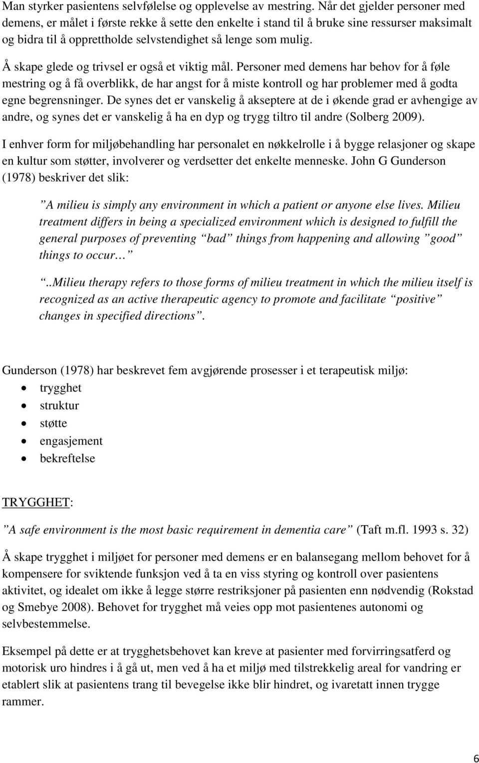 Å skape glede og trivsel er også et viktig mål. Personer med demens har behov for å føle mestring og å få overblikk, de har angst for å miste kontroll og har problemer med å godta egne begrensninger.