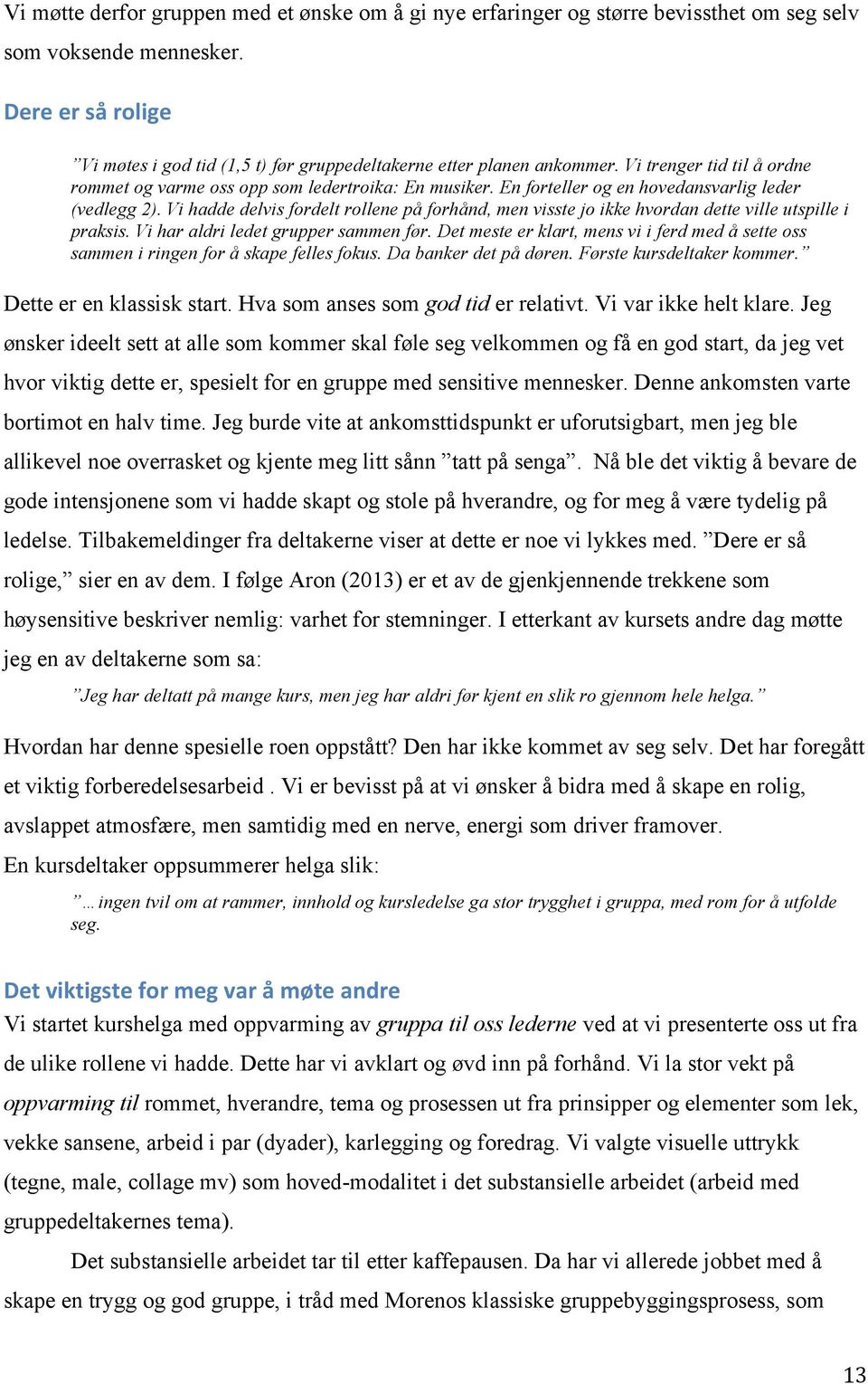 En forteller og en hovedansvarlig leder (vedlegg 2). Vi hadde delvis fordelt rollene på forhånd, men visste jo ikke hvordan dette ville utspille i praksis. Vi har aldri ledet grupper sammen før.