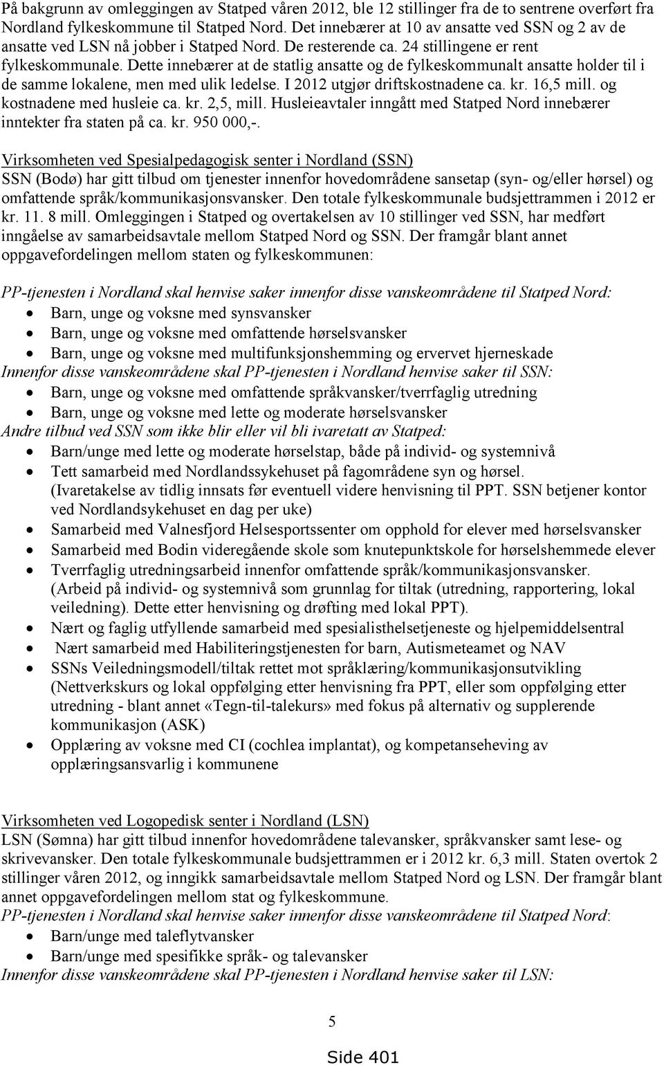 Dette innebærer at de statlig ansatte og de fylkeskommunalt ansatte holder til i de samme lokalene, men med ulik ledelse. I 2012 utgjør driftskostnadene ca. kr. 16,5 mill.