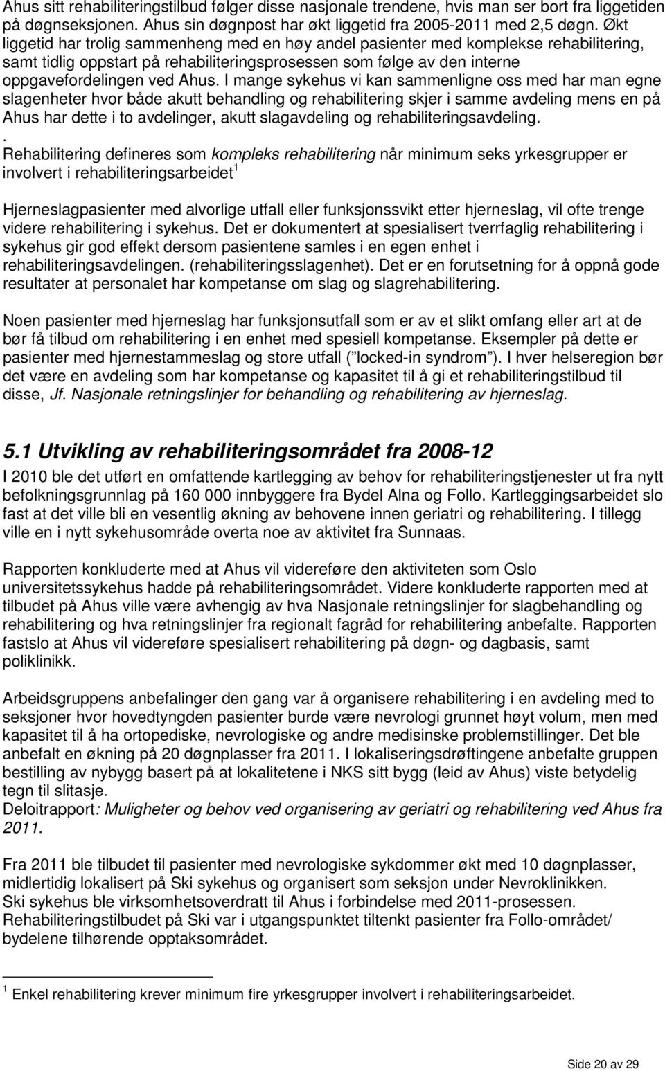 I mange sykehus vi kan sammenligne oss med har man egne slagenheter hvor både akutt behandling og rehabilitering skjer i samme avdeling mens en på Ahus har dette i to avdelinger, akutt slagavdeling