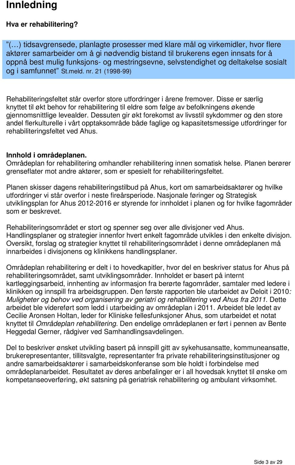 mestringsevne, selvstendighet og deltakelse sosialt og i samfunnet St.meld. nr. 21 (1998-99) Rehabiliteringsfeltet står overfor store utfordringer i årene fremover.