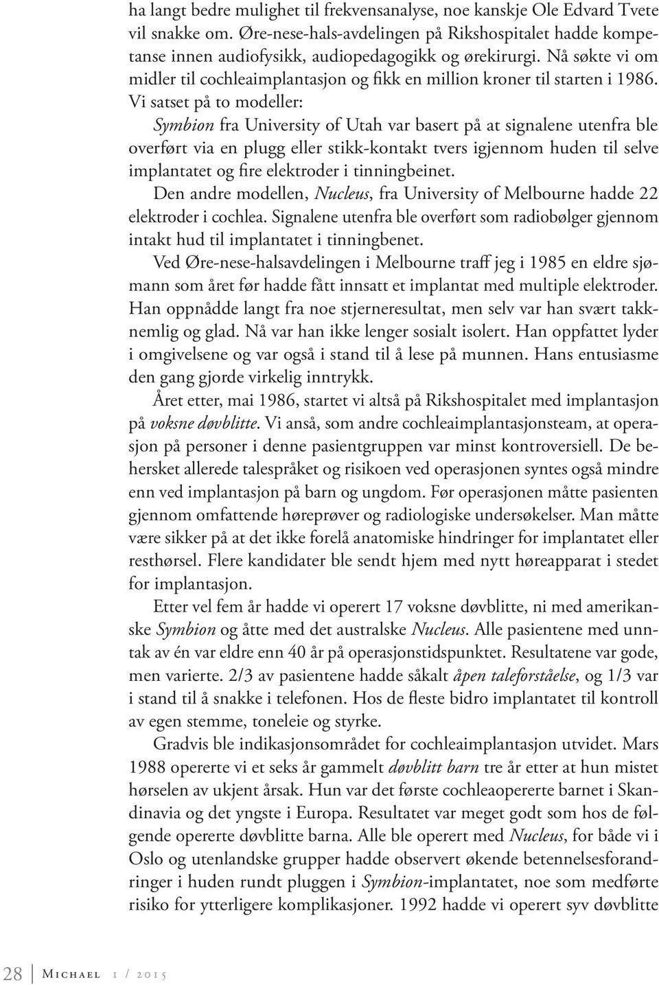 Vi satset på to modeller: Symbion fra University of Utah var basert på at signalene utenfra ble overført via en plugg eller stikk-kontakt tvers igjennom huden til selve implantatet og fire elektroder