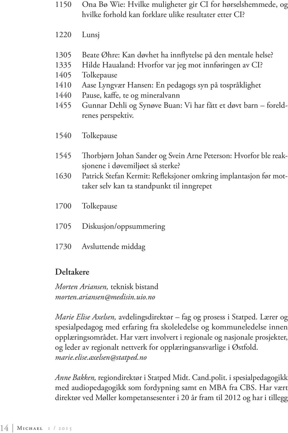 1405 Tolkepause 1410 Aase Lyngvær Hansen: En pedagogs syn på tospråklighet 1440 Pause, kaffe, te og mineralvann 1455 Gunnar Dehli og Synøve Buan: Vi har fått et døvt barn foreldrenes perspektiv.