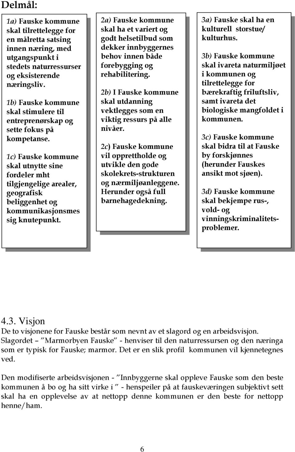 1c) Fauske kommune skal utnytte sine fordeler mht tilgjengelige arealer, geografisk beliggenhet og kommunikasjonsmes sig knutepunkt.