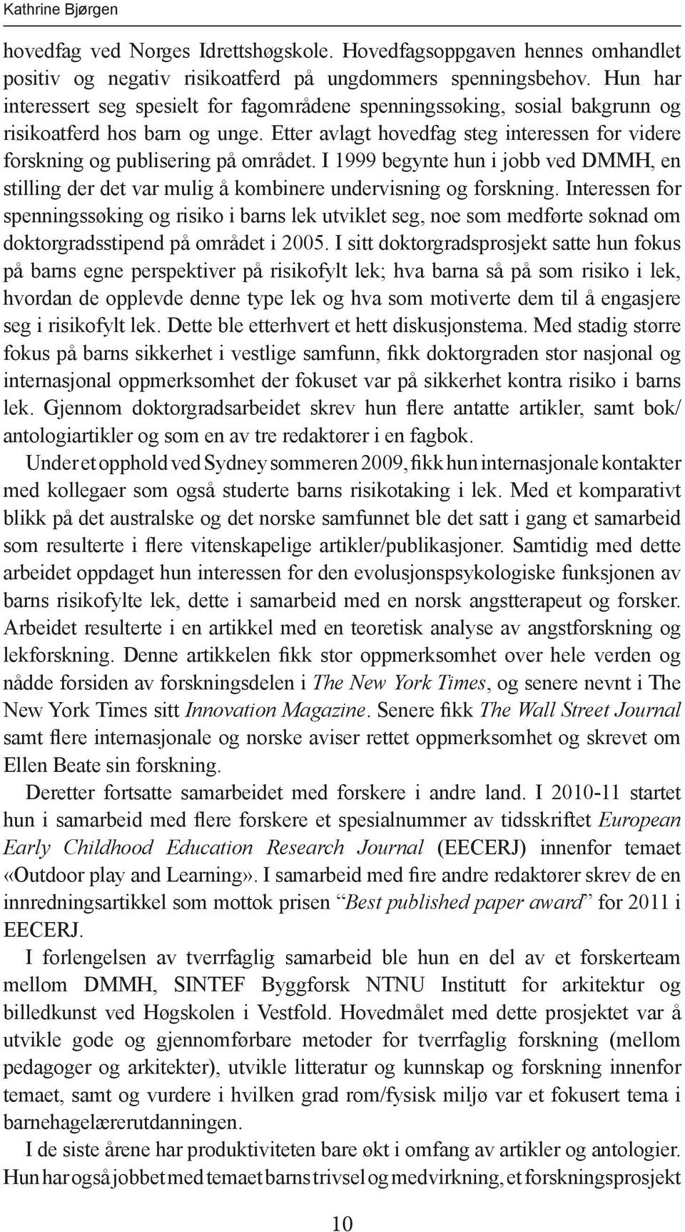 Etter avlagt hovedfag steg interessen for videre forskning og publisering på området. I 1999 begynte hun i jobb ved DMMH, en stilling der det var mulig å kombinere undervisning og forskning.