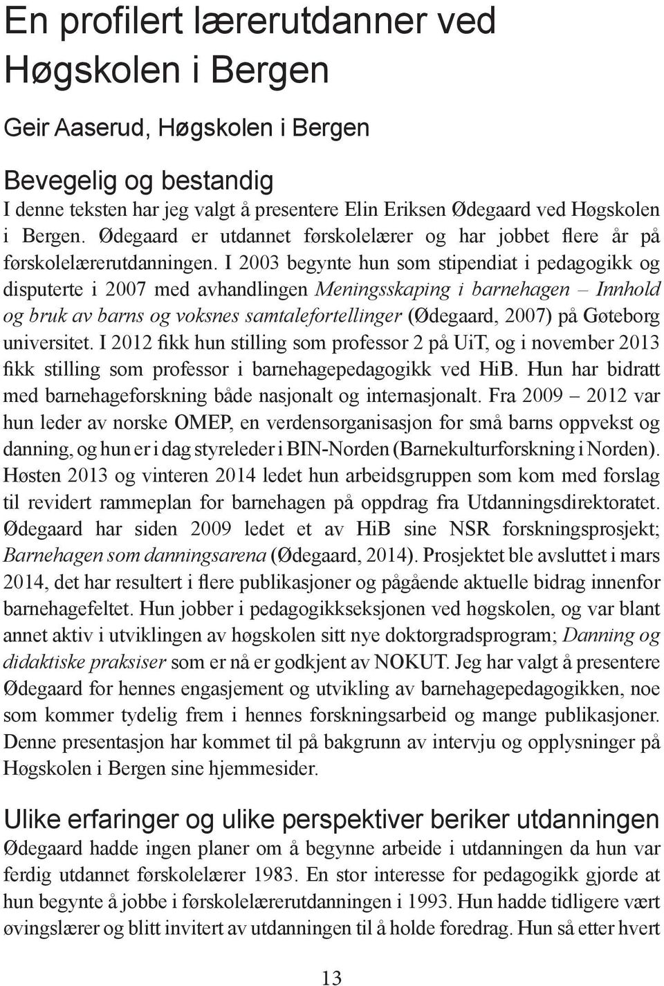 I 2003 begynte hun som stipendiat i pedagogikk og disputerte i 2007 med avhandlingen Meningsskaping i barnehagen Innhold og bruk av barns og voksnes samtalefortellinger (Ødegaard, 2007) på Gøteborg