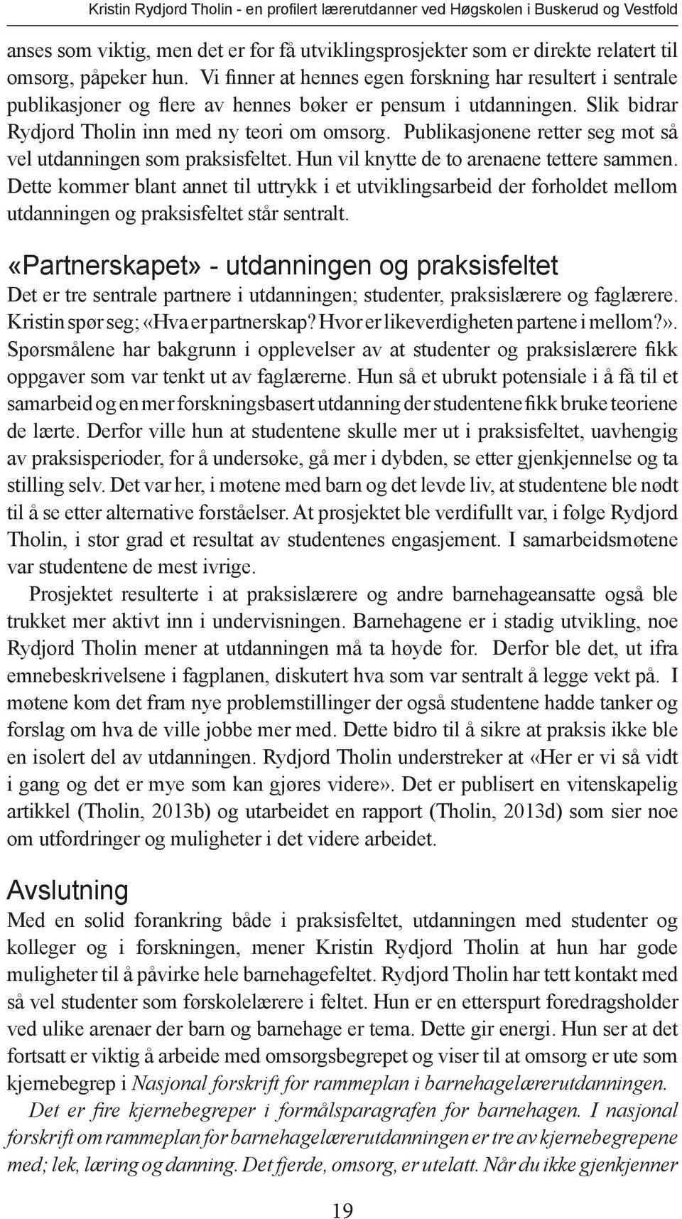 Publikasjonene retter seg mot så vel utdanningen som praksisfeltet. Hun vil knytte de to arenaene tettere sammen.